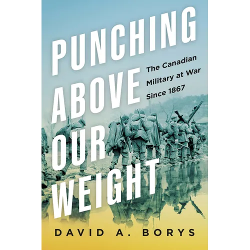 Punching Above Our Weight: The Canadian Military at War Since 1867 - Hardcover