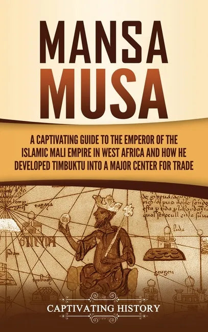 Mansa Musa: A Captivating Guide to the Emperor of the Islamic Mali Empire in West Africa and How He Developed Timbuktu into a Major Center for Trade - Hardcover