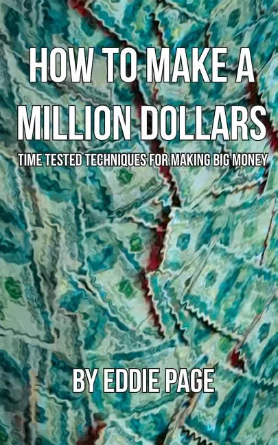 How to Make a Million Dollars: Proven Quick-Tips for Those Who Want to Earn BIG MONEY - Paperback