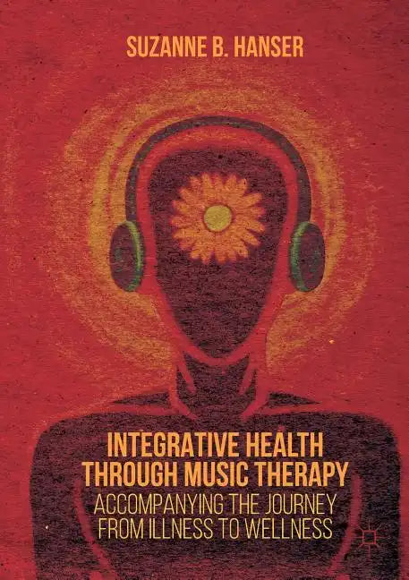 Integrative Health Through Music Therapy: Accompanying the Journey from Illness to Wellness - Paperback
