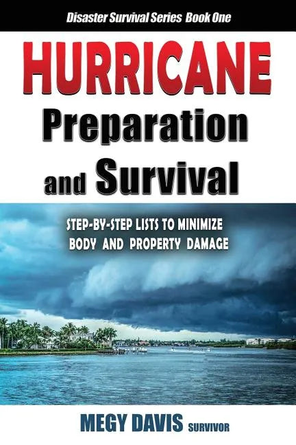 Hurricane Preparedness and Survival: Step-by-Step Lists to Minimize Body and Property Damage - Paperback