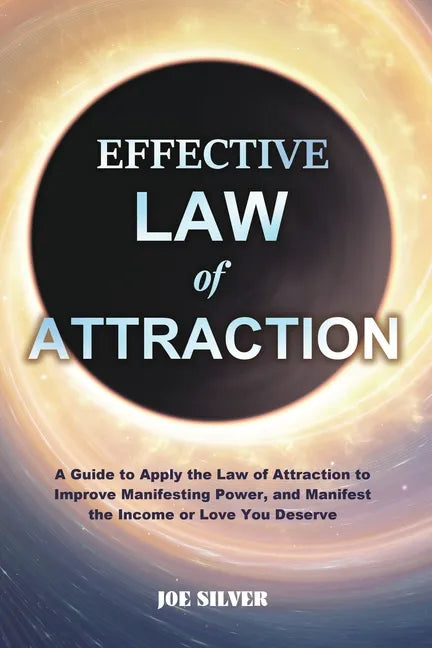 Effective Law of Attraction: A Guide to Apply the Law of Attraction to Improve Manifesting Power, and Manifest the Income or Love You Deserve - Paperback