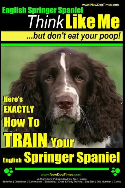 English Springer Spaniel Think Like Me, But Don't Eat Your Poop!: Here's Exactly How To Train Your English Springer Spaniel - Paperback