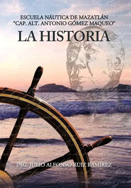 La Historia: Escuela N Utica de Mazatl N Cap. Alt. Antonio G Mez Maqueo - Hardcover