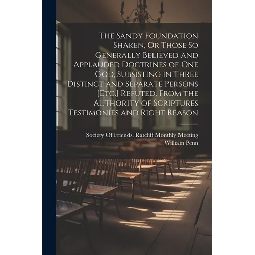 The Sandy Foundation Shaken, Or Those So Generally Believed and Applauded Doctrines of One God, Subsisting in Three Distinct and Separate Persons [Etc - Paperback