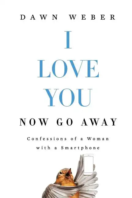 I Love You. Now Go Away: Confessions of a Woman with a Smartphone - Paperback