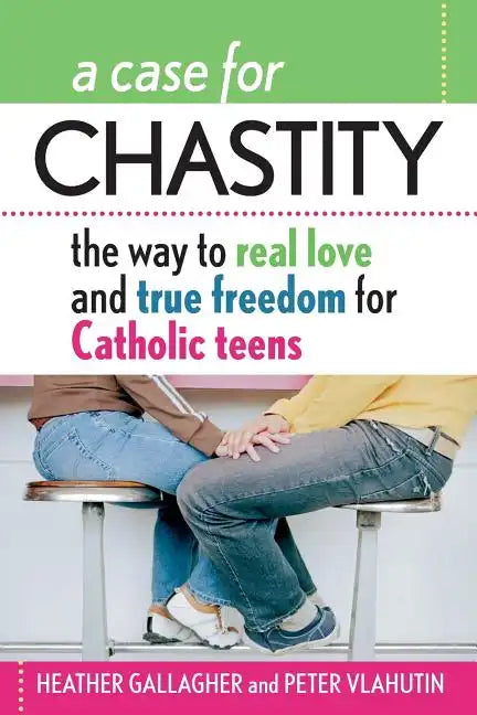 A Case for Chastity: The Way to Real Love and True Freedom for Catholic Teens; An A to Z Guide - Paperback