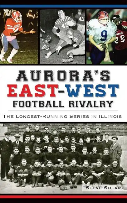 Aurora's East-West Football Rivalry: The Longest-Running Series in Illinois - Hardcover