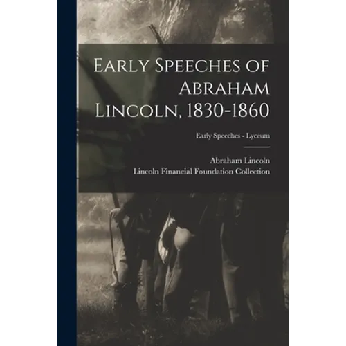 Early Speeches of Abraham Lincoln, 1830-1860; Early Speeches - Lyceum - Paperback