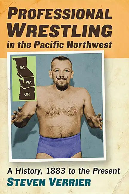 Professional Wrestling in the Pacific Northwest: A History, 1883 to the Present - Paperback