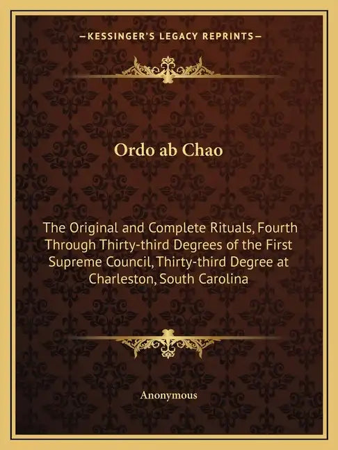 Ordo ab Chao: The Original and Complete Rituals, Fourth Through Thirty-third Degrees of the First Supreme Council, Thirty-third Degr - Paperback