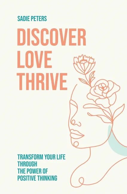 Discover, Love, Thrive: Transform Your Life Through The Power of Positive Thinking - Paperback