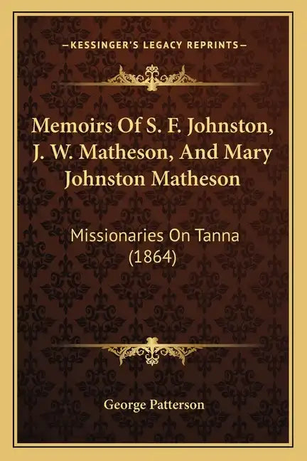 Memoirs Of S. F. Johnston, J. W. Matheson, And Mary Johnston Matheson: Missionaries On Tanna (1864) - Paperback