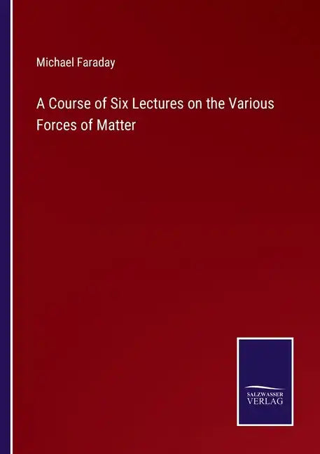A Course of Six Lectures on the Various Forces of Matter - Paperback