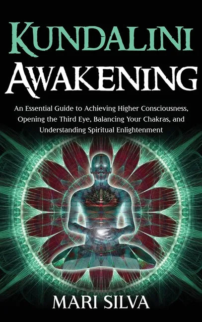 Kundalini Awakening: An Essential Guide to Achieving Higher Consciousness, Opening the Third Eye, Balancing Your Chakras, and Understanding - Hardcover