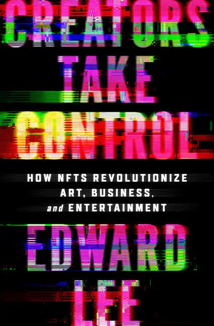 Creators Take Control: How Nfts Revolutionize Art, Business, and Entertainment - Hardcover
