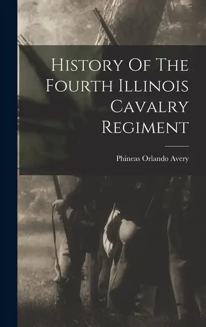 History Of The Fourth Illinois Cavalry Regiment - Hardcover