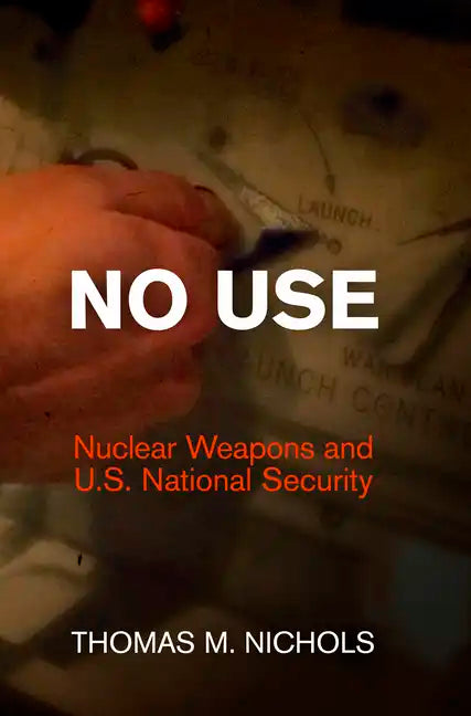 No Use: Nuclear Weapons and U.S. National Security - Hardcover
