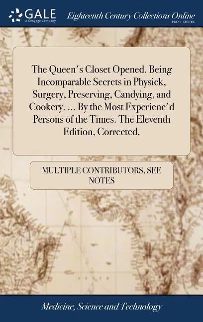 The Queen's Closet Opened. Being Incomparable Secrets in Physick, Surgery, Preserving, Candying, and Cookery. ... By the Most Experienc'd Persons of t - Hardcover