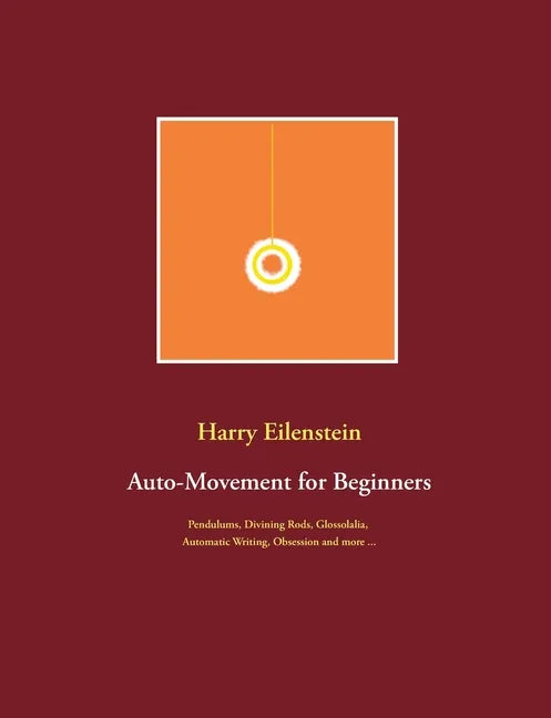 Auto-Movement for Beginners: Pendulums, Divining Rods, Glossolalia, Automatic Writing, Obsession and more ... - Paperback