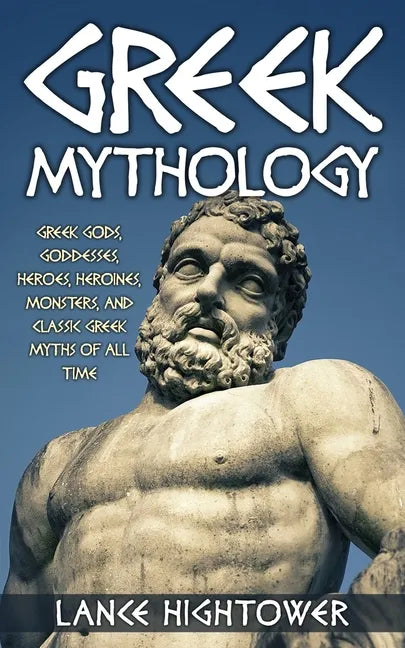 Greek Mythology: Greek Gods, Goddesses, Heroes, Heroines, Monsters, And Classic Greek Myths Of All Time - Paperback