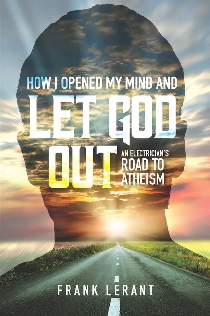 How I Opened My Mind and Let God Out: An Electrician's Road to Atheism - Paperback