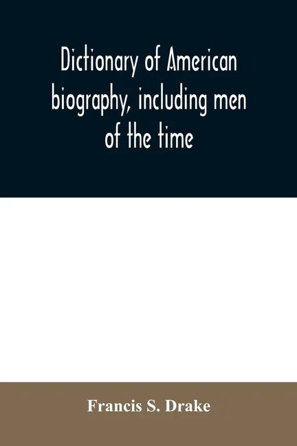 Dictionary of American biography, including men of the time; containing nearly ten thousand notices of persons of both sexes, of native and foreign bi - Paperback