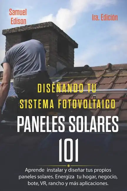 Diseñando Tu Sistema Fotovoltaico Paneles Solares 101 1ra. Edición: Aprende a Como Instalar Y Diseñar Tus Propios Paneles Solares. Energiza Tu Hogar, - Paperback