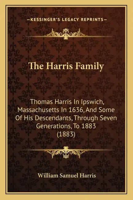 The Harris Family: Thomas Harris In Ipswich, Massachusetts In 1636, And Some Of His Descendants, Through Seven Generations, To 1883 (1883 - Paperback