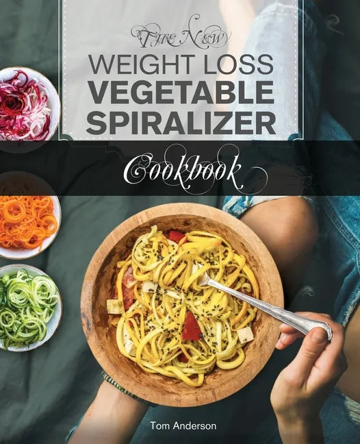The New Weight Loss Vegetable Spiralizer Cookbook: 101 Tasty Spiralizer Recipes For Your Vegetable Slicer & Zoodle Maker - Paperback