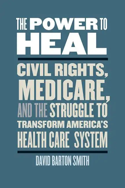 The Power to Heal: Civil Rights, Medicare, and the Struggle to Transform America's Health Care System - Hardcover
