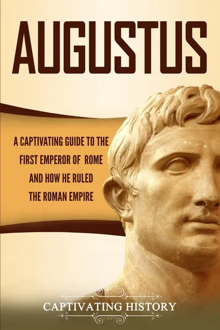 Augustus: A Captivating Guide to the First Emperor of Rome and How He Ruled the Roman Empire - Paperback