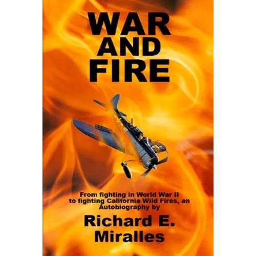 War and Fire: From fighting in World War II to fighting California Wild Fires an Autobiography - Paperback