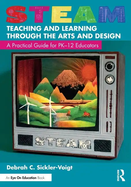 Steam Teaching and Learning Through the Arts and Design: A Practical Guide for Pk-12 Educators - Paperback