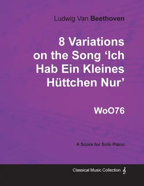 Ludwig Van Beethoven - 8 Variations on the Song 'Ich Hab Ein Kleines Hüttchen Nur' WoO76 - A Score for Solo Piano - Paperback