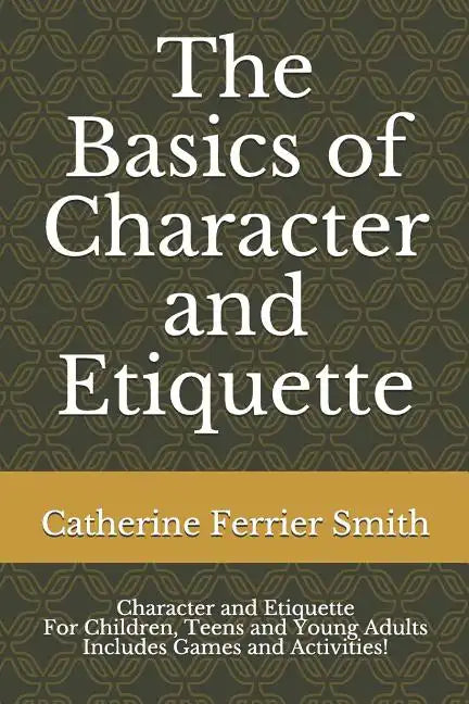 The Basics of Character and Etiquette: Character and Etiquette for Children, Teens and Young Adults Includes Games and Activities! - Paperback