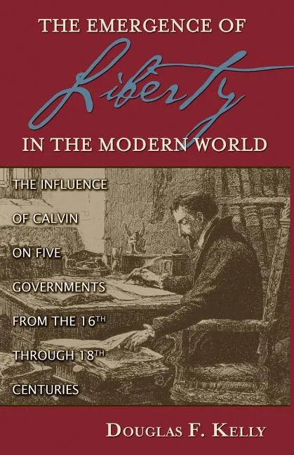 Emergence of Liberty in the Modern World: The Influence of Calvin on Five Governments from the 16th Through 18th Centuries - Paperback