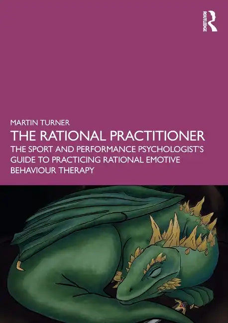The Rational Practitioner: The Sport and Performance Psychologist's Guide to Practicing Rational Emotive Behaviour Therapy - Paperback