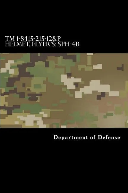 TM 1-8415-215-12&P Helmet, Flyer's: SPH-4B: Operator's and Aviation Unit Maintenance Manual Including Repair Parts and Special Tools List - Paperback