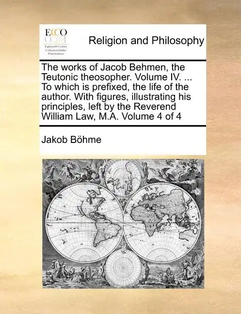 The works of Jacob Behmen, the Teutonic theosopher. Volume IV. ... To which is prefixed, the life of the author. With figures, illustrating his princi - Paperback