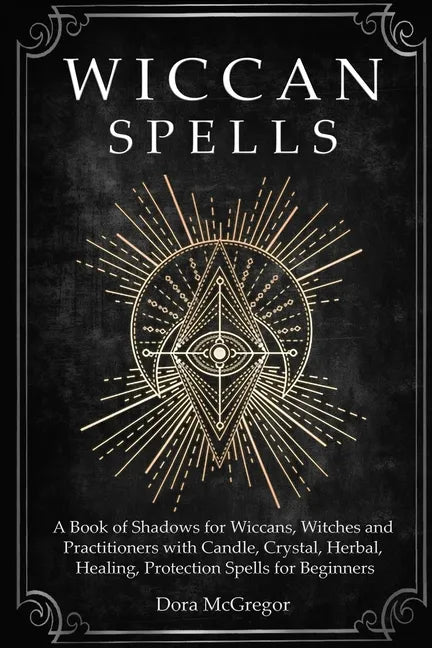 Wiccan Spells: A Book of Shadows for Wiccans, Witches and Practitioners with Candle, Crystal, Herbal, Healing, Protection Spells for Beginners - Paperback