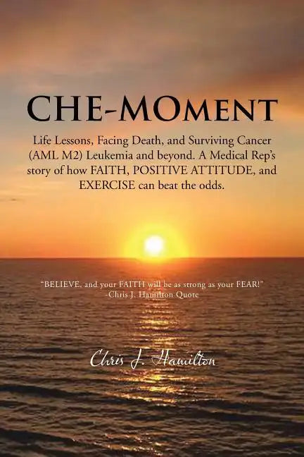 Che-Moment: Life Lessons, Facing Death, and Surviving Cancer (AML M2) Leukemia and Beyond. a Medical Rep's Story of How Faith, Pos - Paperback