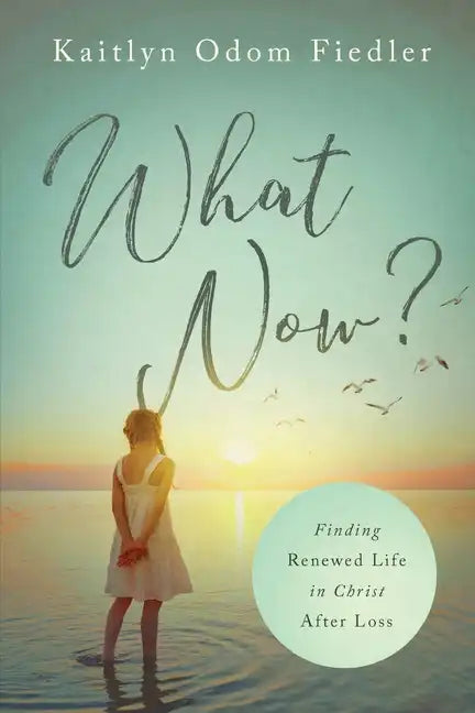 What Now?: Finding Renewed Life in Christ After Loss - Paperback
