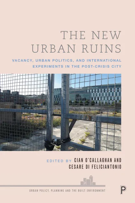 The New Urban Ruins: Vacancy, Urban Politics and International Experiments in the Post-Crisis City - Paperback
