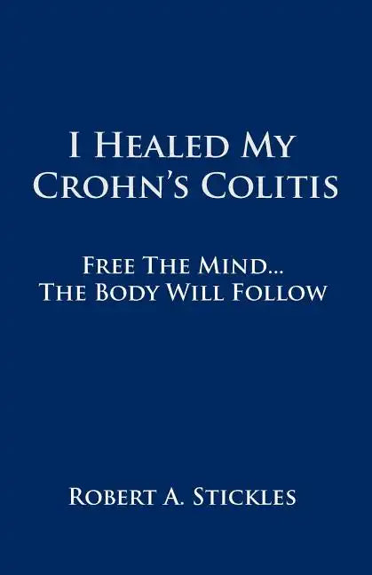 I Healed My Crohn's Colitis: Free the Mind, the Body Will Follow - Paperback