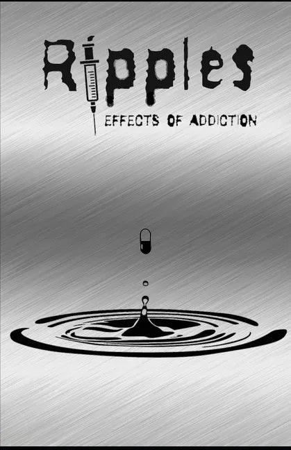 Ripples: Effects of Addiction: Gut wrenching stories ripped from the hearts of those affected by the real epidemic in todays world. - Paperback