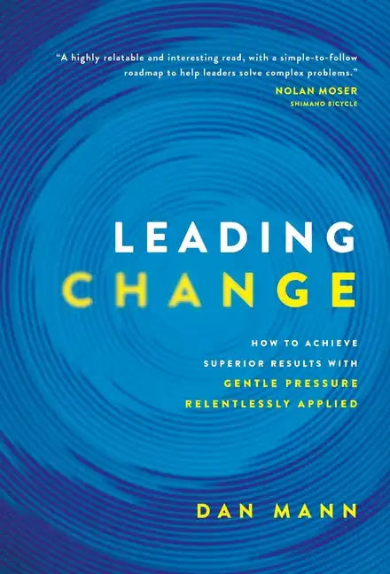 Leading Change: How to Achieve Superior Results with Gentle Pressure Relentlessly Applied - Hardcover
