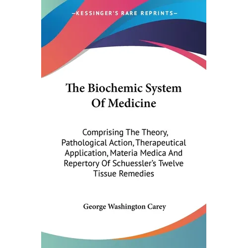 The Biochemic System Of Medicine: Comprising The Theory, Pathological Action, Therapeutical Application, Materia Medica And Repertory Of Schuessler's - Paperback