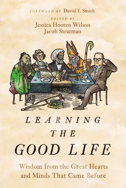 Learning the Good Life: Wisdom from the Great Hearts and Minds That Came Before - Hardcover