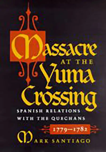 Massacre at the Yuma Crossing: Spanish Relations with the Quechans, 1779-1782 - Paperback